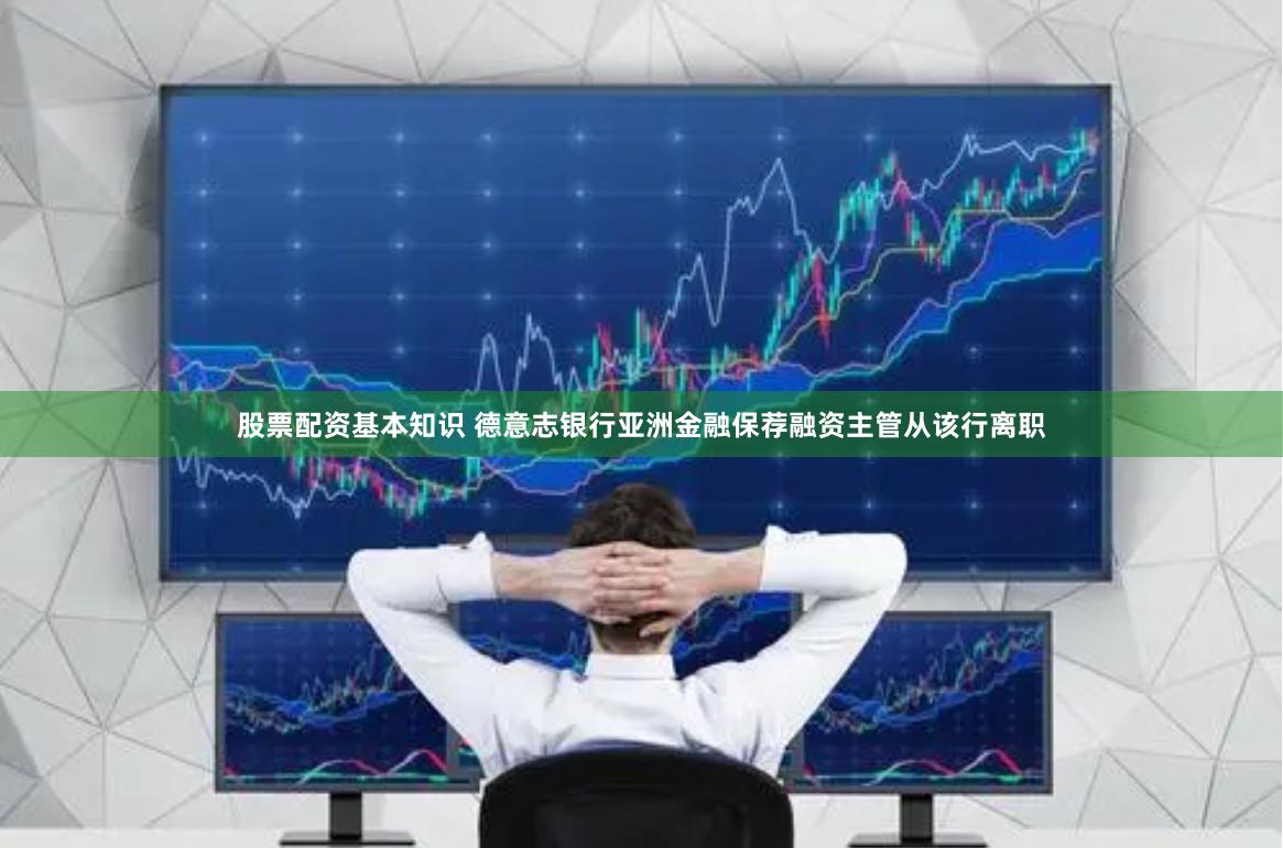 股票配资基本知识 德意志银行亚洲金融保荐融资主管从该行离职