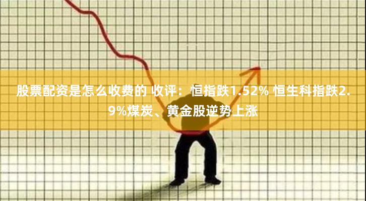 股票配资是怎么收费的 收评：恒指跌1.52% 恒生科指跌2.9%煤炭、黄金股逆势上涨