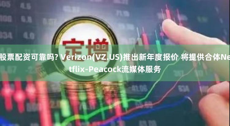 股票配资可靠吗? Verizon(VZ.US)推出新年度报价 将提供合体Netflix-Peacock流媒体服务