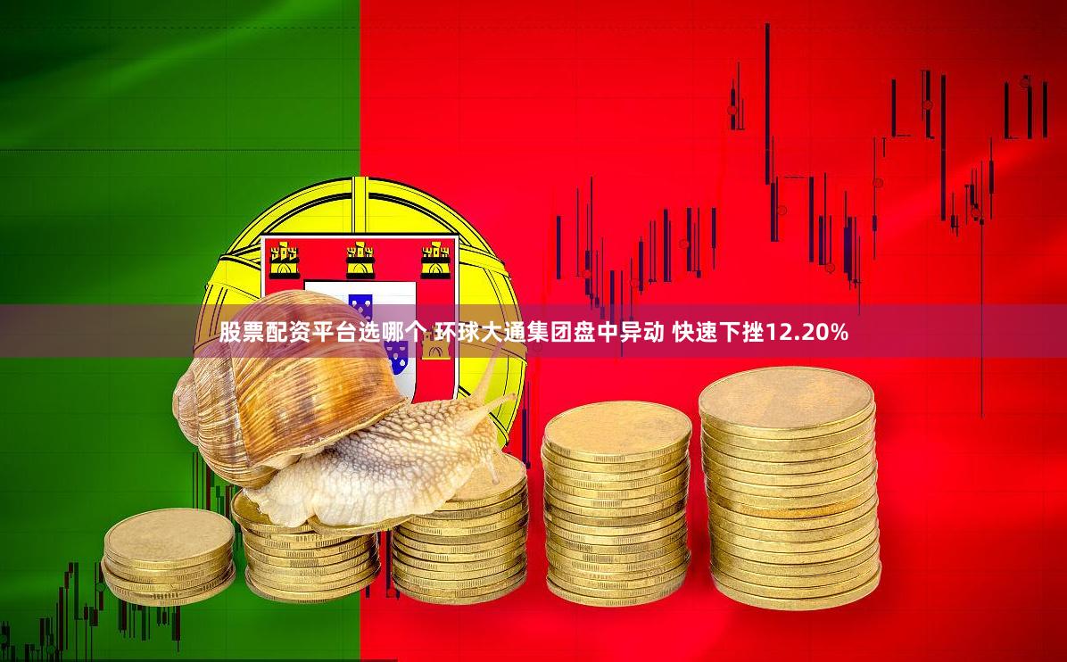 股票配资平台选哪个 环球大通集团盘中异动 快速下挫12.20%