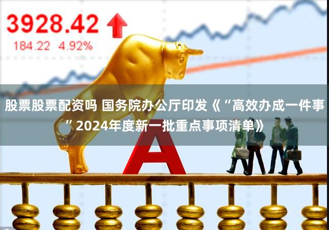 股票股票配资吗 国务院办公厅印发《“高效办成一件事”2024年度新一批重点事项清单》