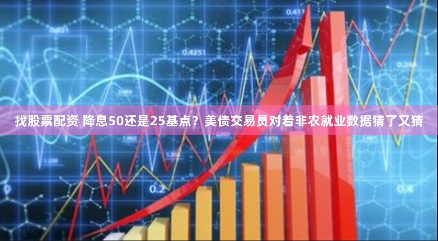 找股票配资 降息50还是25基点？美债交易员对着非农就业数据猜了又猜