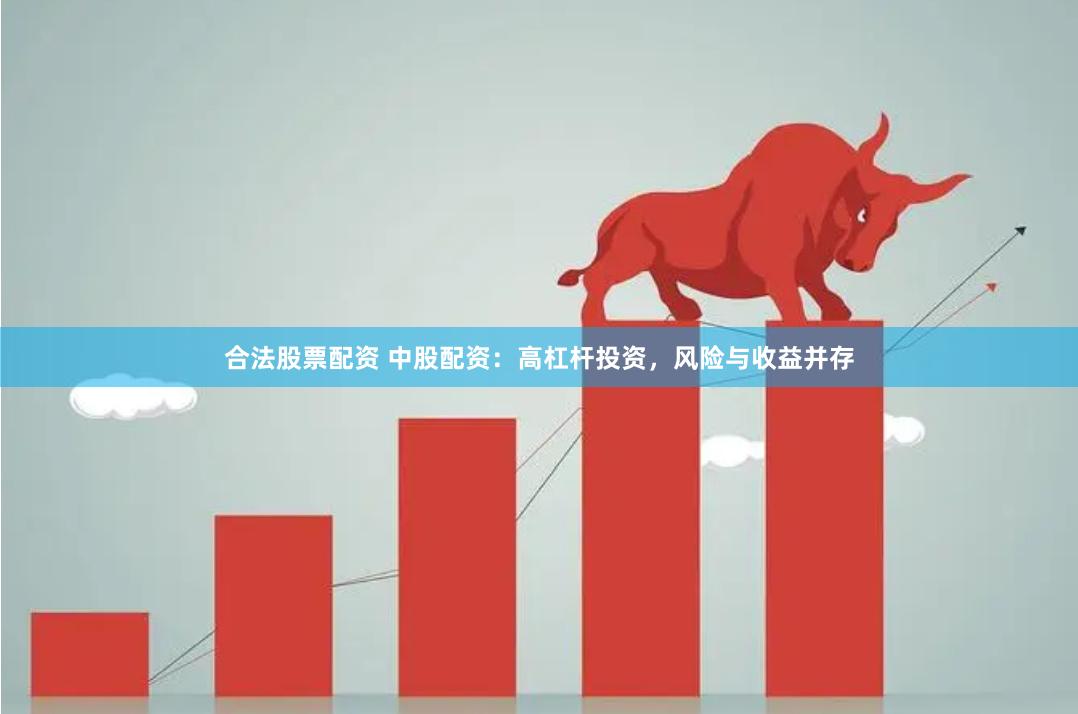 合法股票配资 中股配资:高杠杆投资,风险与收益并存