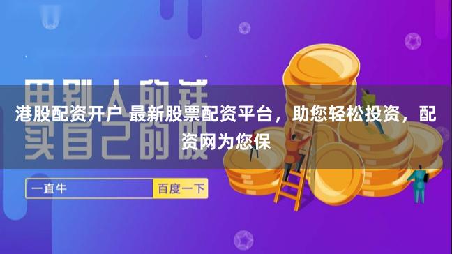 港股配资开户 最新股票配资平台,助您轻松投资,配资网为您保