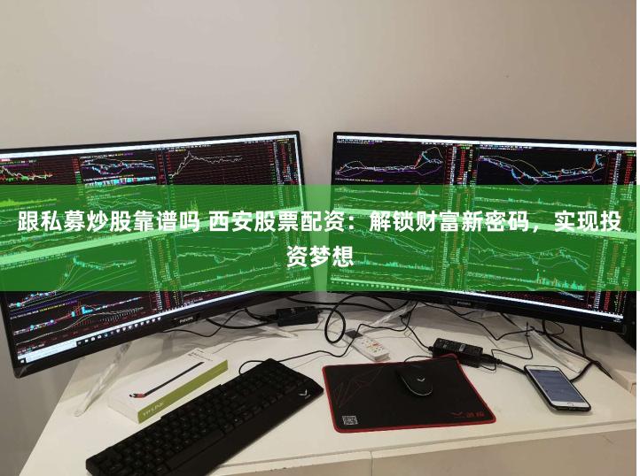 跟私募炒股靠谱吗 西安股票配资:解锁财富新密码,实现投资梦想
