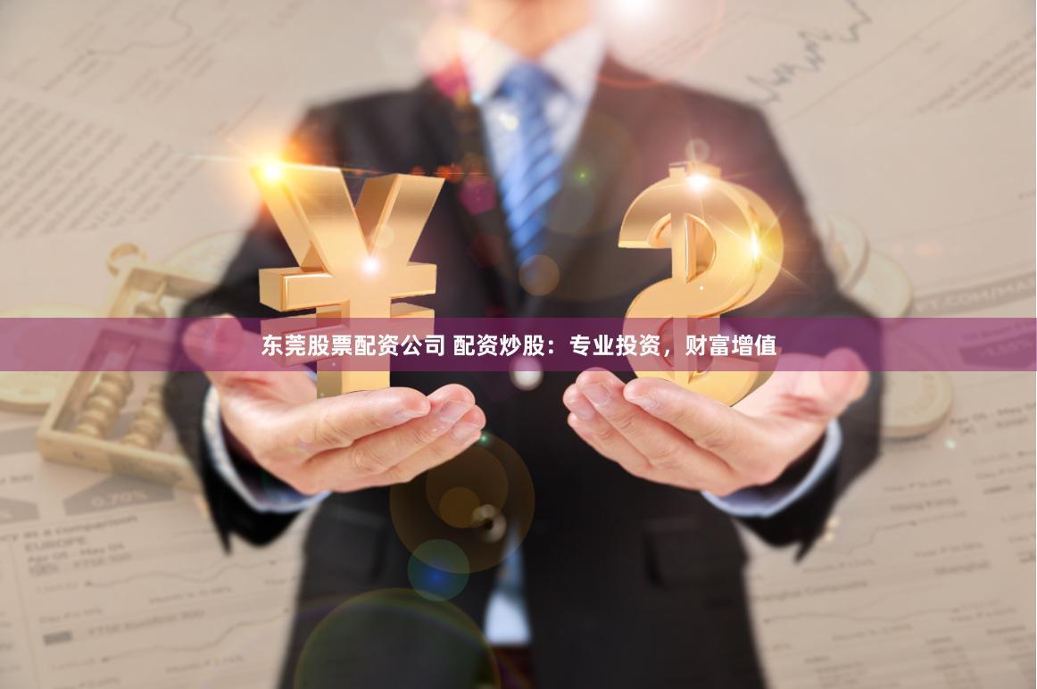 东莞股票配资公司 配资炒股:专业投资,财富增值
