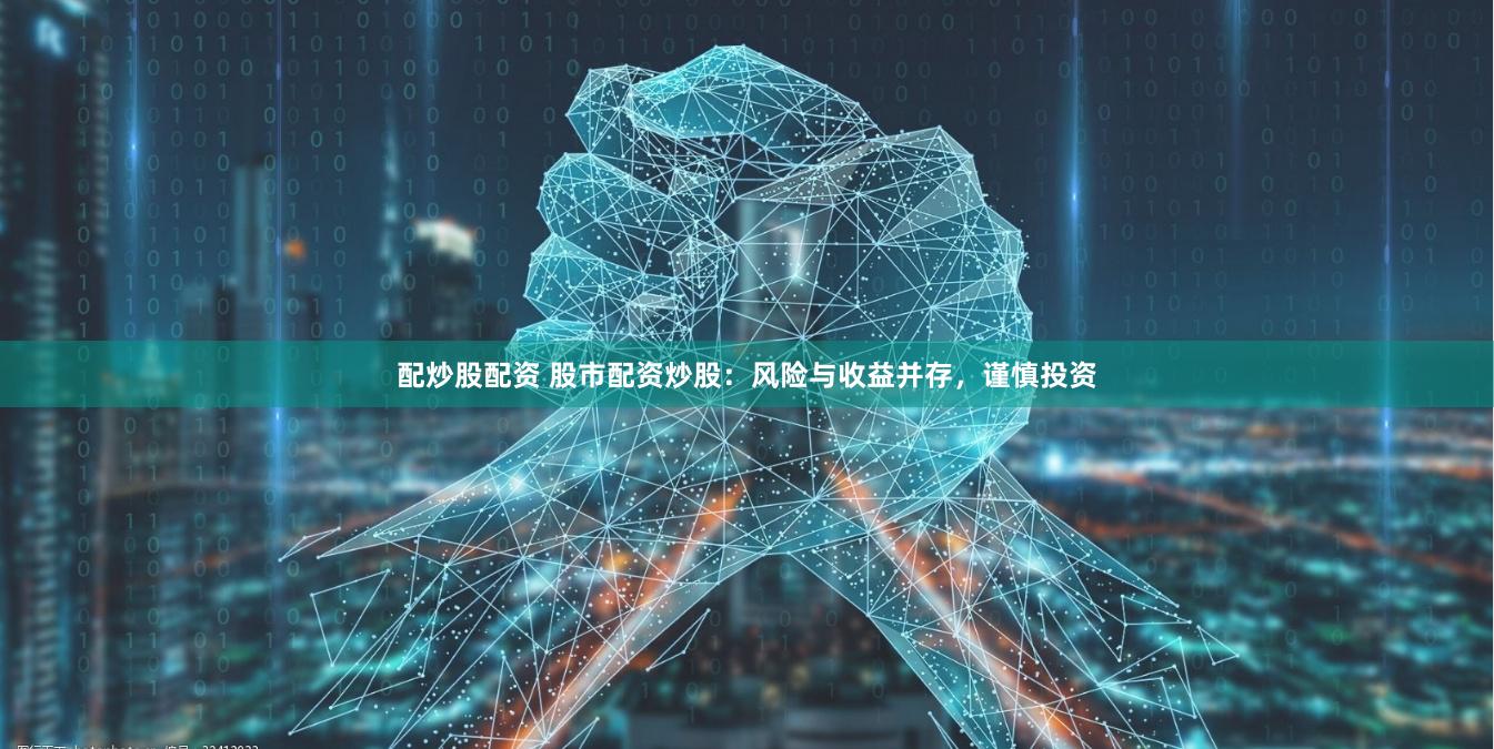 配炒股配资 股市配资炒股:风险与收益并存,谨慎投资