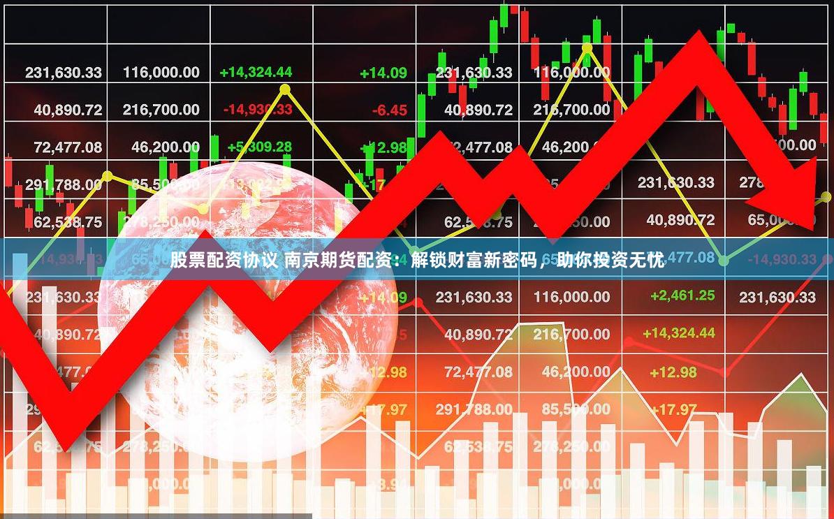 股票配资协议 南京期货配资:解锁财富新密码,助你投资无忧