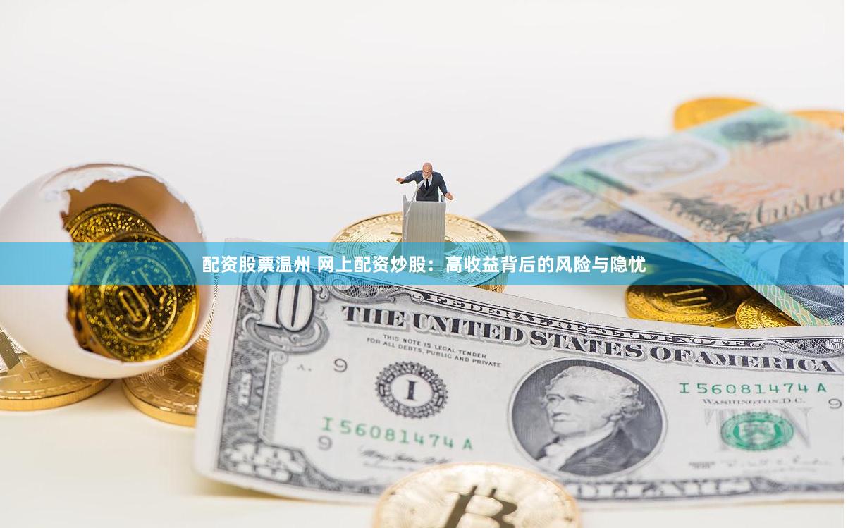 配资股票温州 网上配资炒股:高收益背后的风险与隐忧