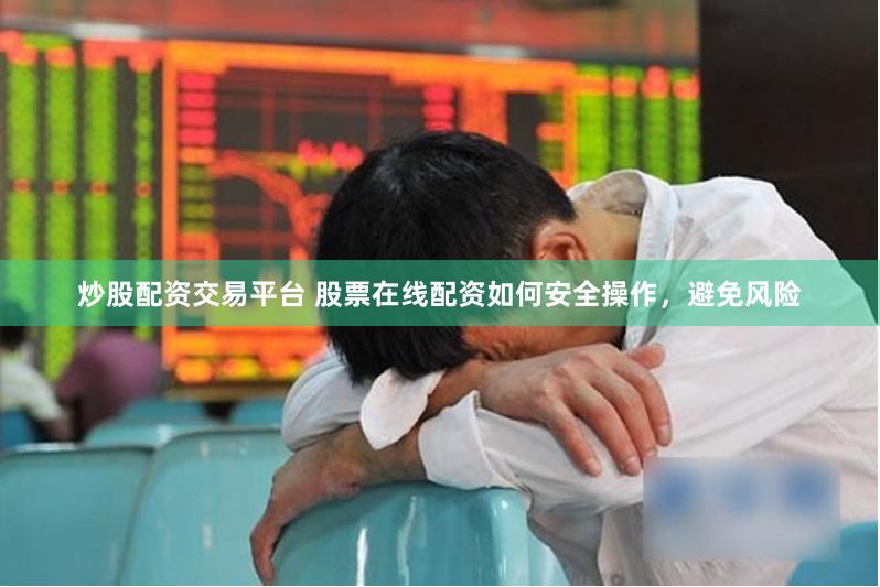 炒股配资交易平台 股票在线配资如何安全操作,避免风险