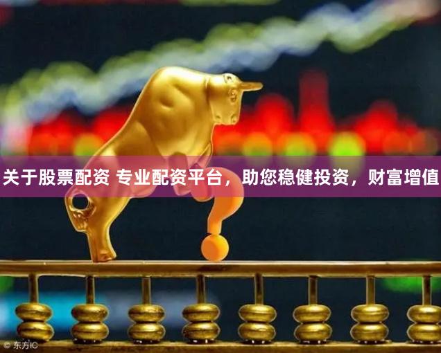 关于股票配资 专业配资平台,助您稳健投资,财富增值