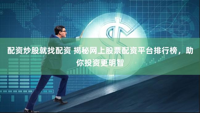 配资炒股就找配资 揭秘网上股票配资平台排行榜,助你投资更明智