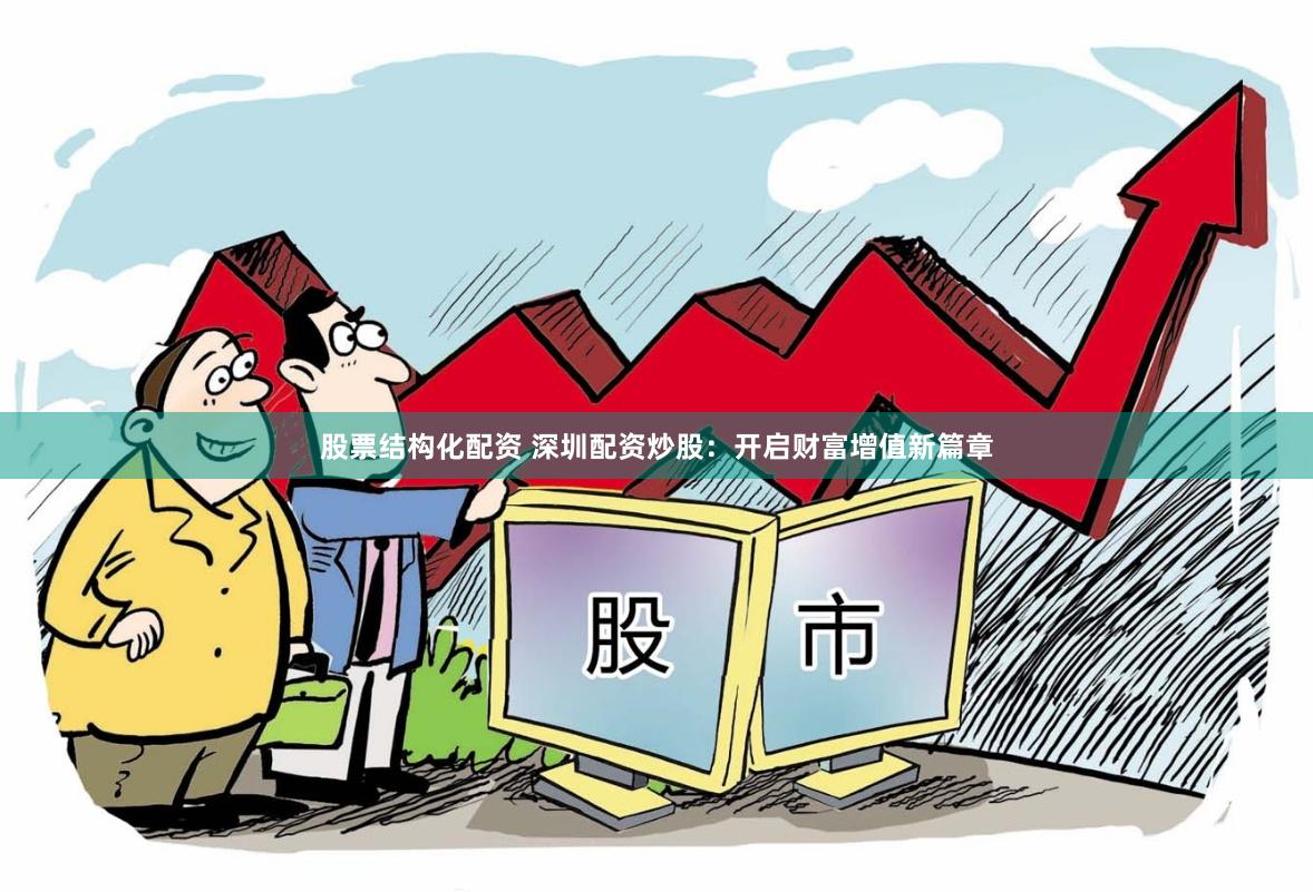 股票结构化配资 深圳配资炒股:开启财富增值新篇章