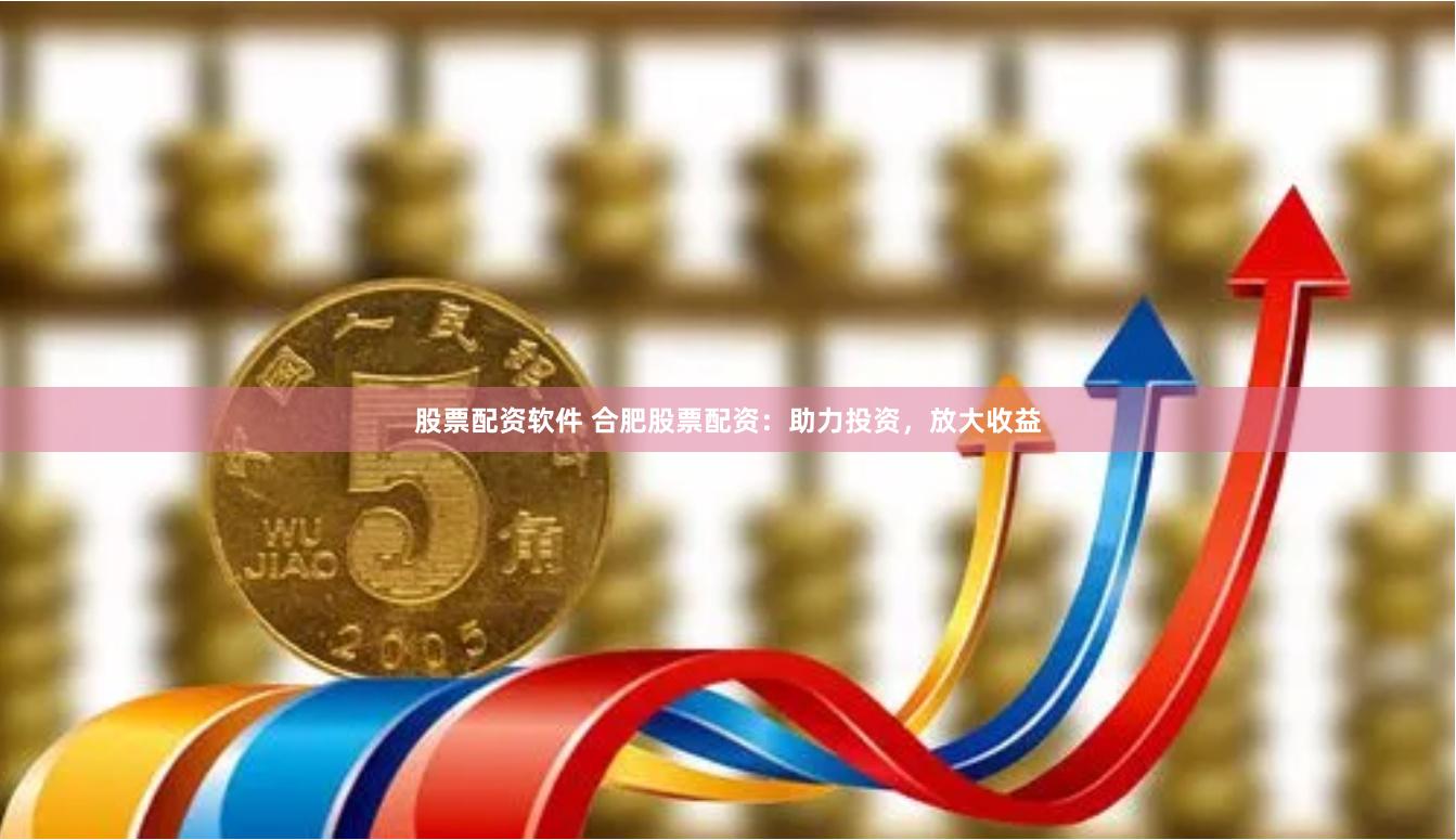 股票配资软件 合肥股票配资:助力投资,放大收益