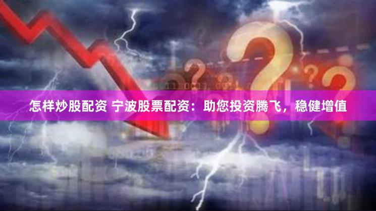 怎样炒股配资 宁波股票配资:助您投资腾飞,稳健增值
