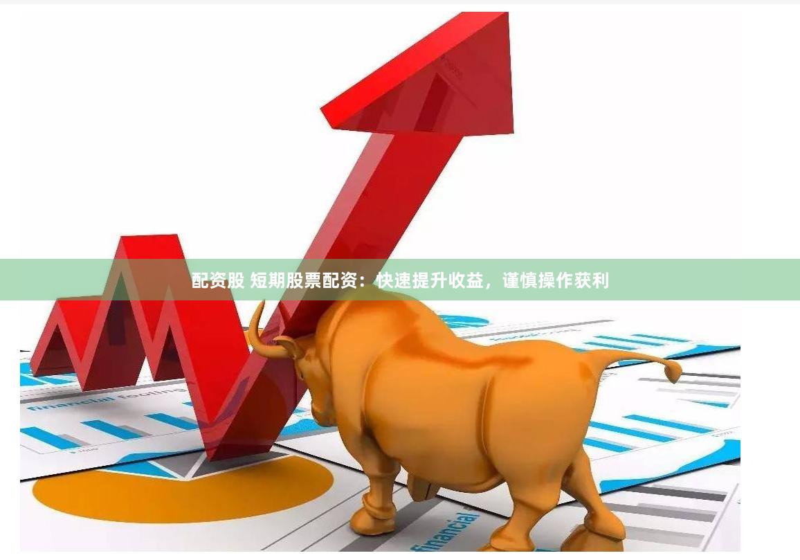 配资股 短期股票配资:快速提升收益,谨慎操作获利