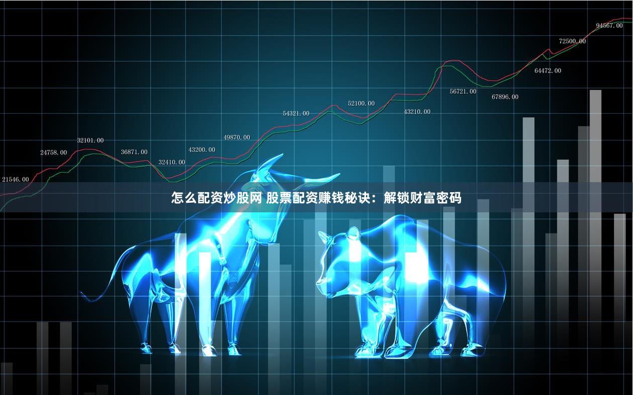 怎么配资炒股网 股票配资赚钱秘诀:解锁财富密码