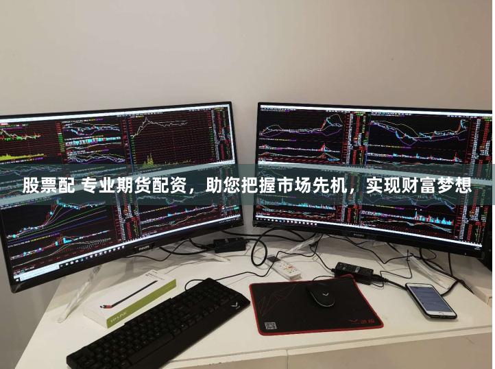 股票配 专业期货配资,助您把握市场先机,实现财富梦想