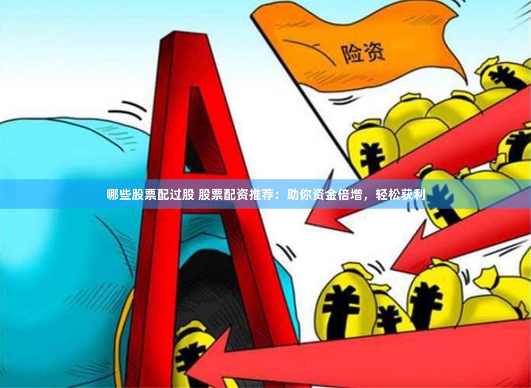 哪些股票配过股 股票配资推荐:助你资金倍增,轻松获利