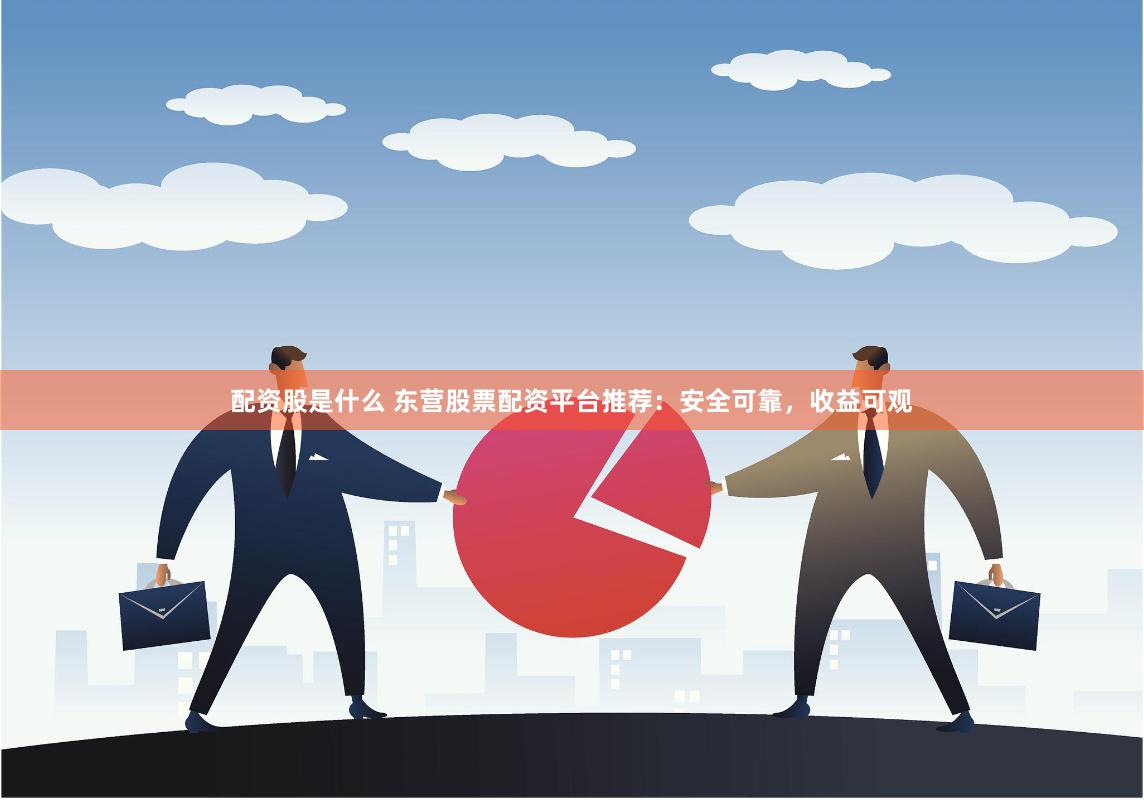 配资股是什么 东营股票配资平台推荐:安全可靠,收益可观