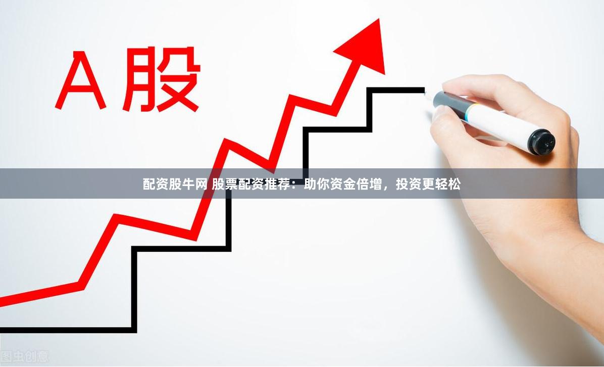 配资股牛网 股票配资推荐:助你资金倍增,投资更轻松