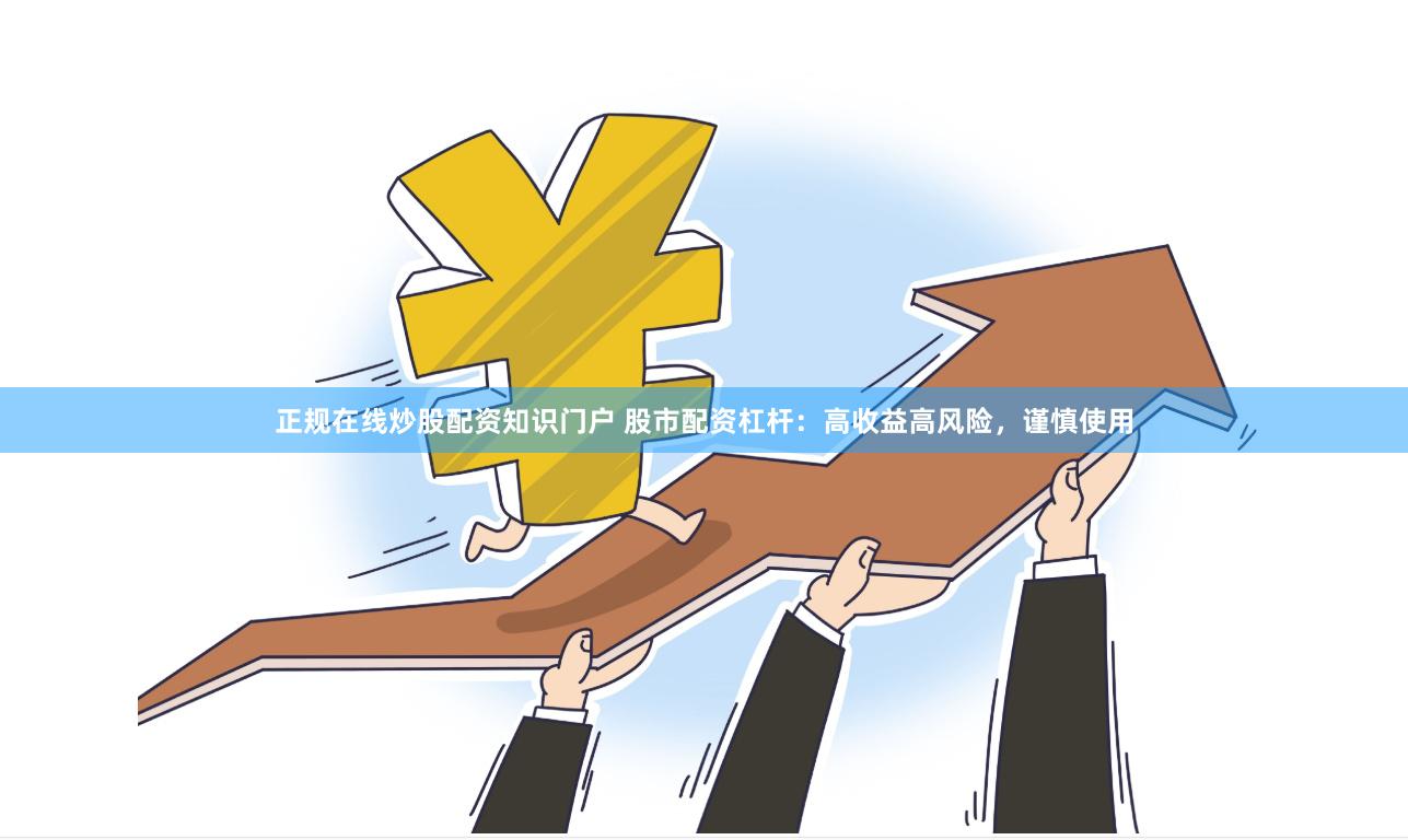 正规在线炒股配资知识门户 股市配资杠杆:高收益高风险,谨慎使用