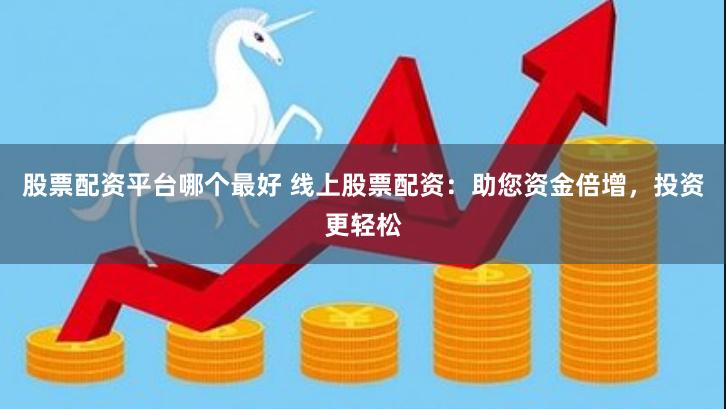 股票配资平台哪个最好 线上股票配资：助您资金倍增，投资更轻松