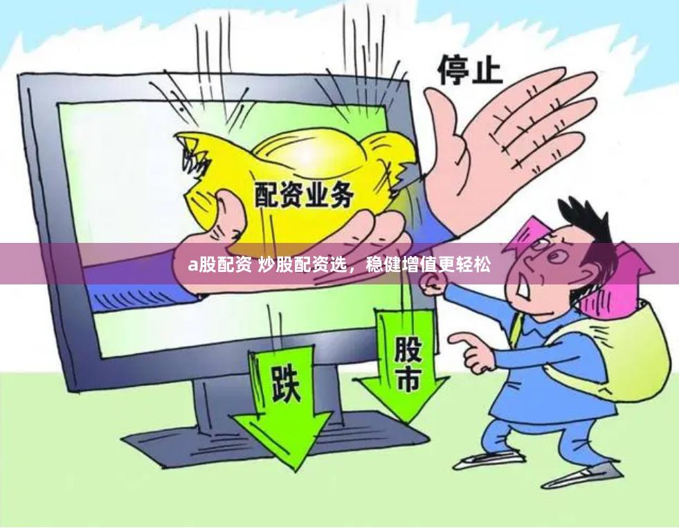 a股配资 炒股配资选,稳健增值更轻松