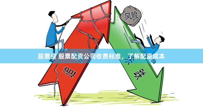 股票资 股票配资公司收费标准,了解配资成本