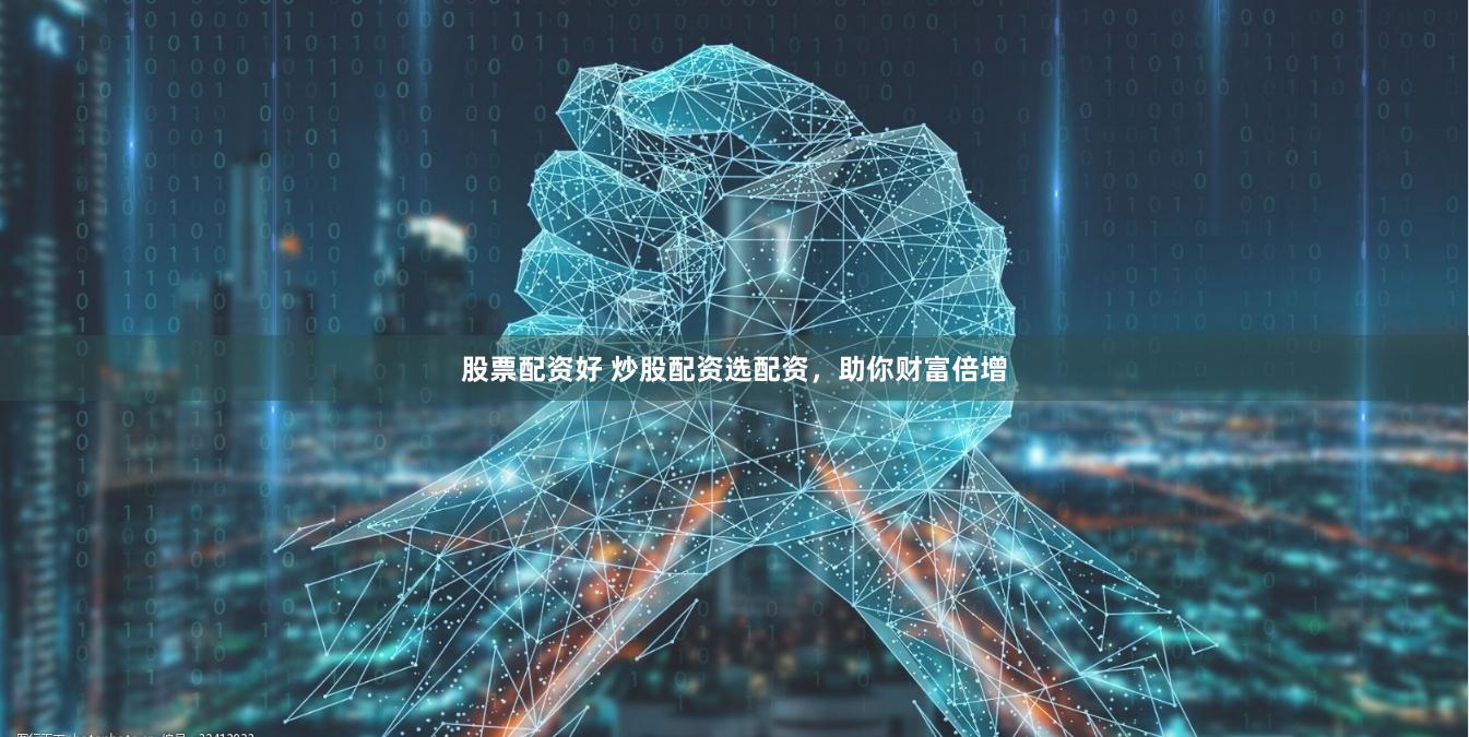 股票配资好 炒股配资选配资,助你财富倍增