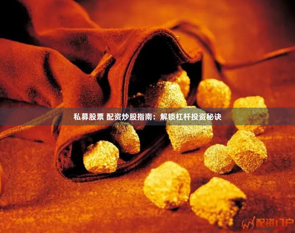 私募股票 配资炒股指南：解锁杠杆投资秘诀
