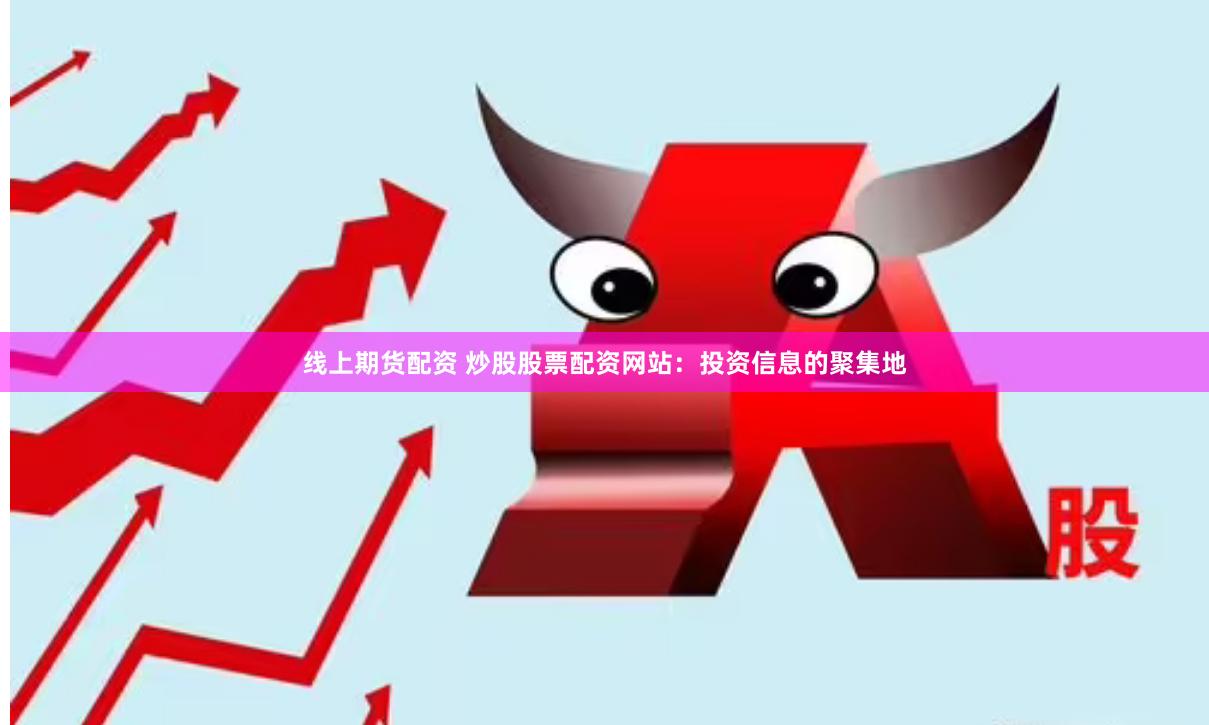 线上期货配资 炒股股票配资网站:投资信息的聚集地