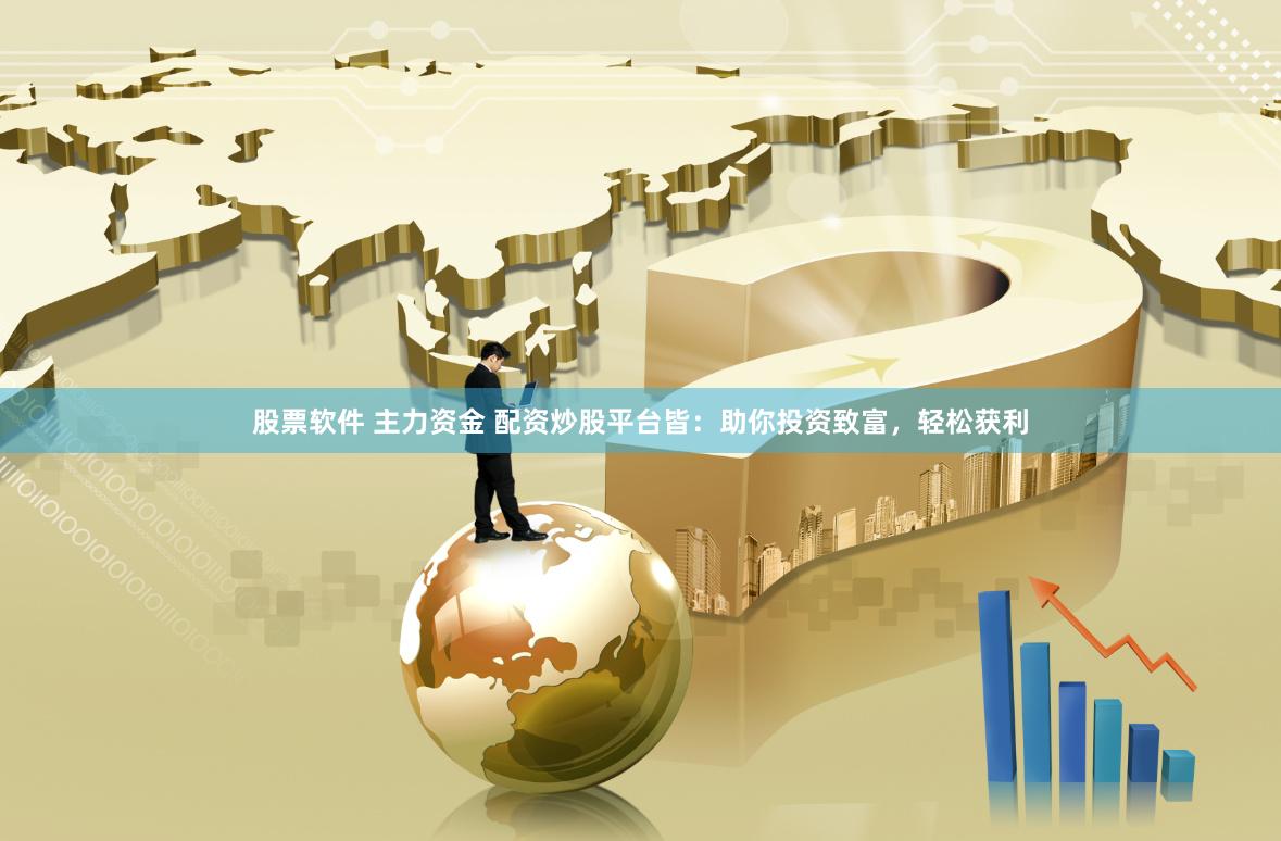 股票软件 主力资金 配资炒股平台皆：助你投资致富，轻松获利