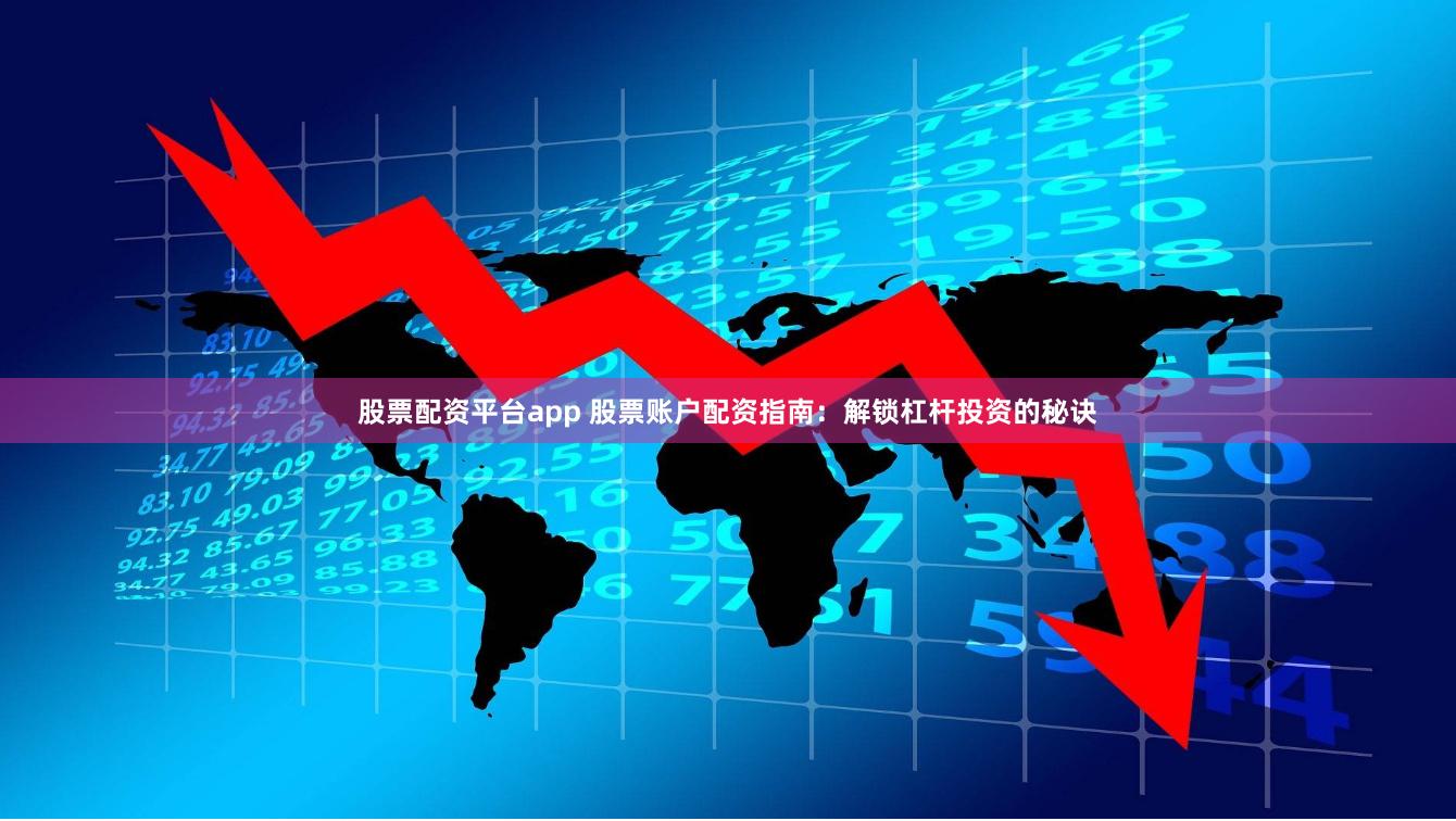 股票配资平台app 股票账户配资指南：解锁杠杆投资的秘诀