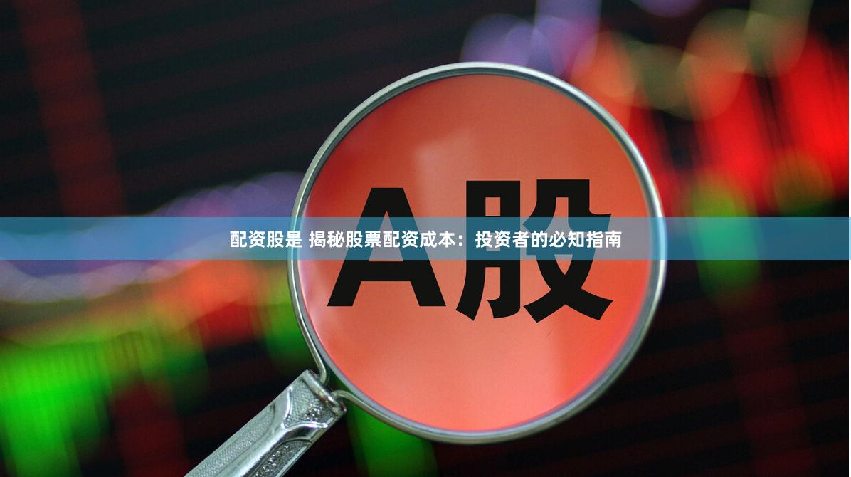 配资股是 揭秘股票配资成本:投资者的必知指南